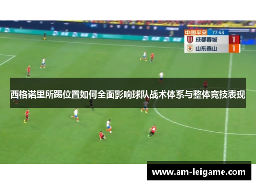 西格诺里所踢位置如何全面影响球队战术体系与整体竞技表现