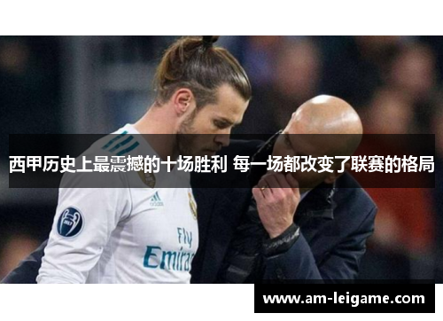 西甲历史上最震撼的十场胜利 每一场都改变了联赛的格局