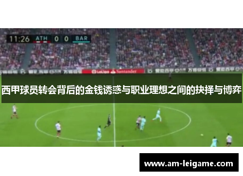 西甲球员转会背后的金钱诱惑与职业理想之间的抉择与博弈 西甲球员转会背后的金钱诱惑与职业理想之间的抉择与博弈