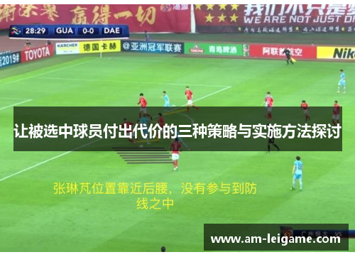 让被选中球员付出代价的三种策略与实施方法探讨 让被选中球员付出代价的三种策略与实施方法探讨
