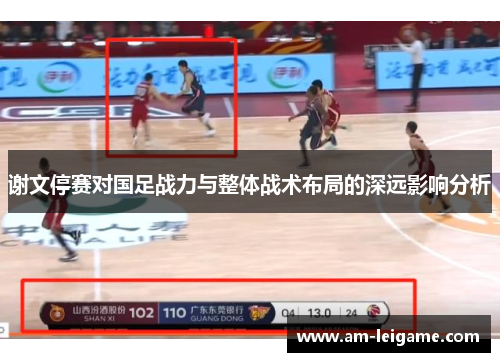 谢文停赛对国足战力与整体战术布局的深远影响分析
