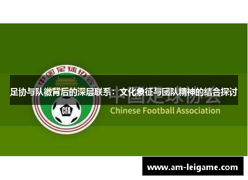 足协与队徽背后的深层联系：文化象征与团队精神的结合探讨