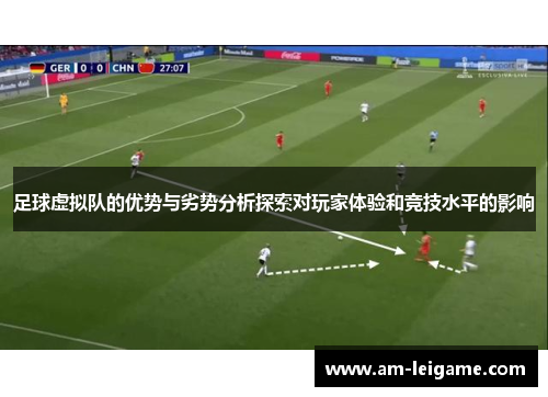 足球虚拟队的优势与劣势分析探索对玩家体验和竞技水平的影响 足球虚拟队的优势与劣势分析探索对玩家体验和竞技水平的影响