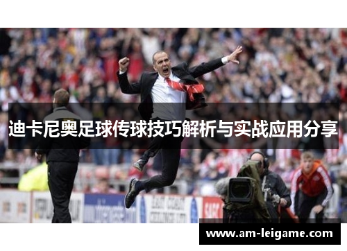 迪卡尼奥足球传球技巧解析与实战应用分享 迪卡尼奥足球传球技巧解析与实战应用分享