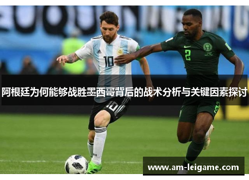 阿根廷为何能够战胜墨西哥背后的战术分析与关键因素探讨 阿根廷为何能够战胜墨西哥背后的战术分析与关键因素探讨