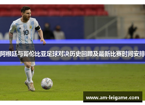 阿根廷与哥伦比亚足球对决历史回顾及最新比赛时间安排 阿根廷与哥伦比亚足球对决历史回顾及最新比赛时间安排