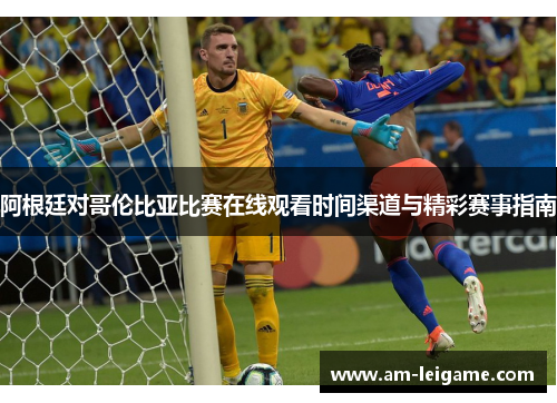 阿根廷对哥伦比亚比赛在线观看时间渠道与精彩赛事指南 阿根廷对哥伦比亚比赛在线观看时间渠道与精彩赛事指南