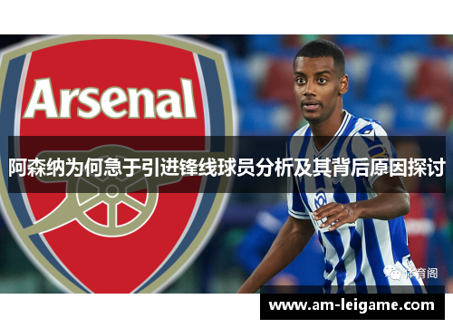 阿森纳为何急于引进锋线球员分析及其背后原因探讨 阿森纳为何急于引进锋线球员分析及其背后原因探讨