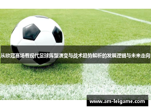 从欧冠赛场看现代足球阵型演变与战术趋势解析的发展逻辑与未来走向 从欧冠赛场看现代足球阵型演变与战术趋势解析的发展逻辑与未来走向