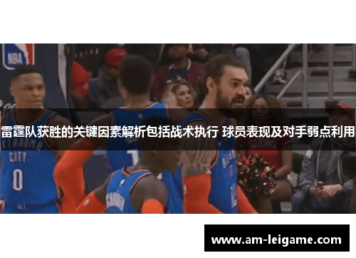 雷霆队获胜的关键因素解析包括战术执行 球员表现及对手弱点利用 雷霆队获胜的关键因素解析包括战术执行 球员表现及对手弱点利用