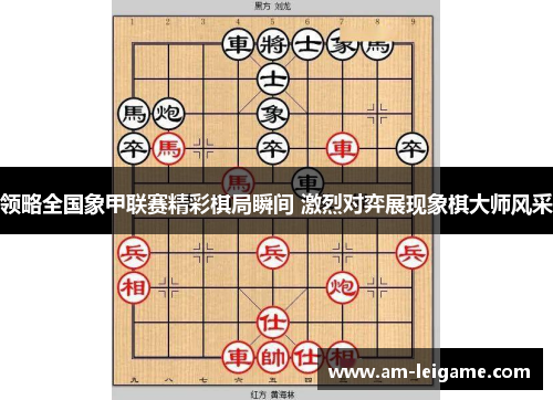 领略全国象甲联赛精彩棋局瞬间 激烈对弈展现象棋大师风采 领略全国象甲联赛精彩棋局瞬间 激烈对弈展现象棋大师风采