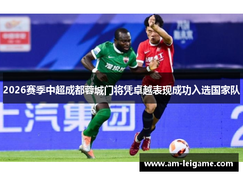 2026赛季中超成都蓉城门将凭卓越表现成功入选国家队