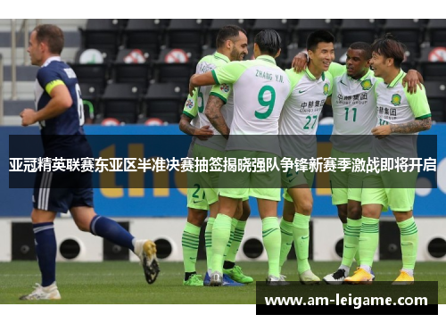 亚冠精英联赛东亚区半准决赛抽签揭晓强队争锋新赛季激战即将开启 亚冠精英联赛东亚区半准决赛抽签揭晓强队争锋新赛季激战即将开启