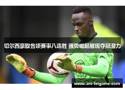 切尔西豪取各项赛事八连胜 强势崛起展现夺冠潜力 切尔西豪取各项赛事八连胜 强势崛起展现夺冠潜力