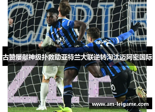 古赞屡献神级扑救助亚特兰大联逆转淘汰迈阿密国际 古赞屡献神级扑救助亚特兰大联逆转淘汰迈阿密国际