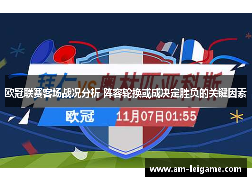 欧冠联赛客场战况分析 阵容轮换或成决定胜负的关键因素 欧冠联赛客场战况分析 阵容轮换或成决定胜负的关键因素