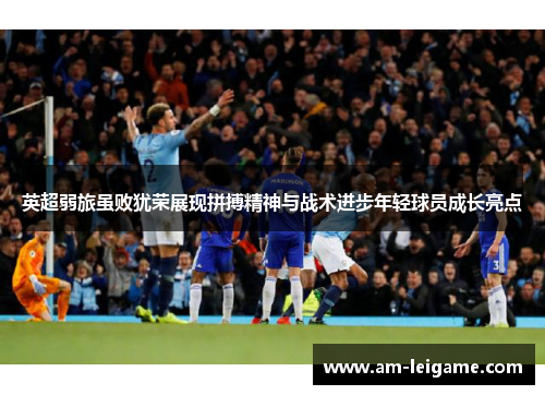 英超弱旅虽败犹荣展现拼搏精神与战术进步年轻球员成长亮点 英超弱旅虽败犹荣展现拼搏精神与战术进步年轻球员成长亮点