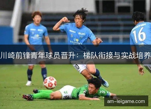 川崎前锋青年球员晋升：梯队衔接与实战培养