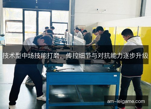 技术型中场技能打磨，传控细节与对抗能力逐步升级